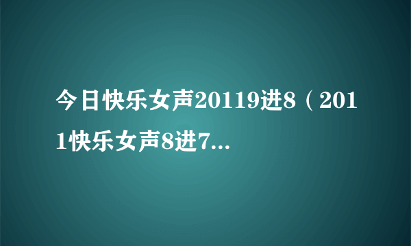 今日快乐女声20119进8（2011快乐女声8进7比赛结果）