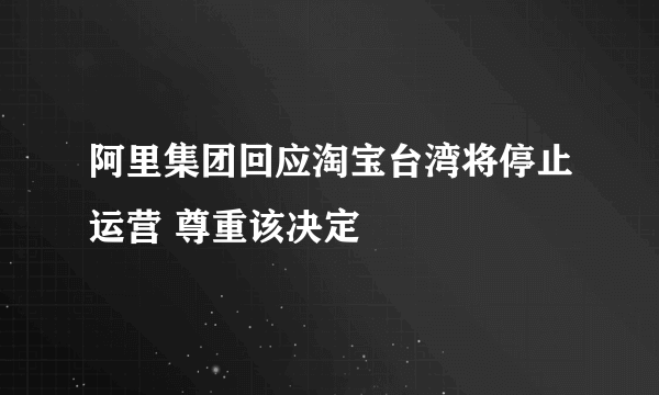 阿里集团回应淘宝台湾将停止运营 尊重该决定