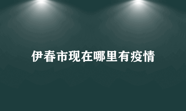 伊春市现在哪里有疫情