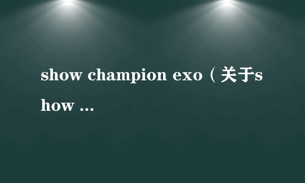 show champion exo（关于show champion exo的简介）