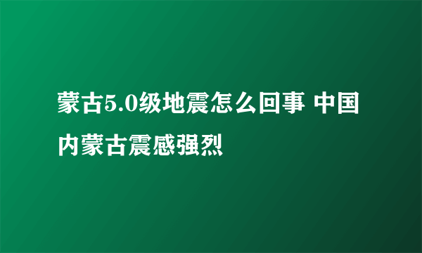 蒙古5.0级地震怎么回事 中国内蒙古震感强烈