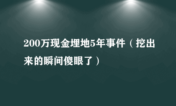 200万现金埋地5年事件（挖出来的瞬间傻眼了）