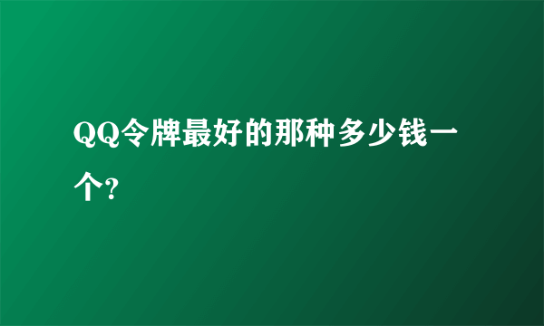 QQ令牌最好的那种多少钱一个？