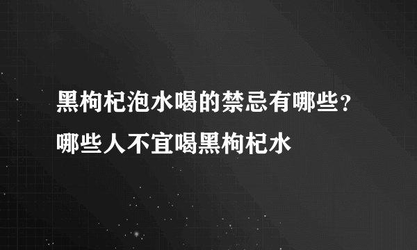 黑枸杞泡水喝的禁忌有哪些？哪些人不宜喝黑枸杞水