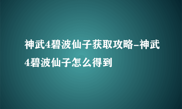 神武4碧波仙子获取攻略-神武4碧波仙子怎么得到