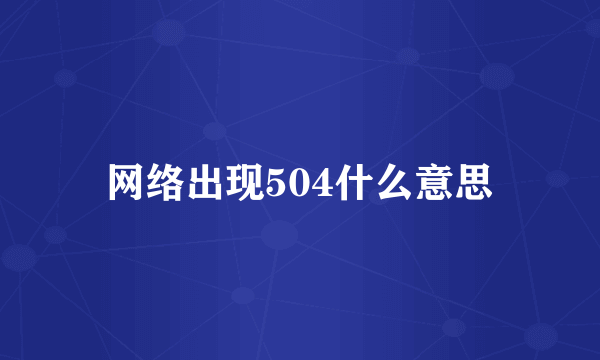 网络出现504什么意思