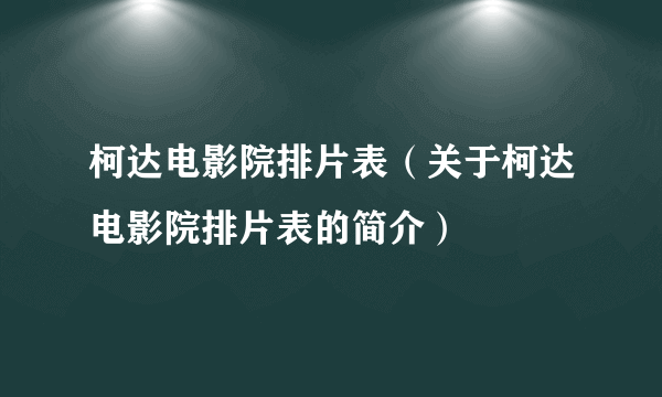 柯达电影院排片表（关于柯达电影院排片表的简介）