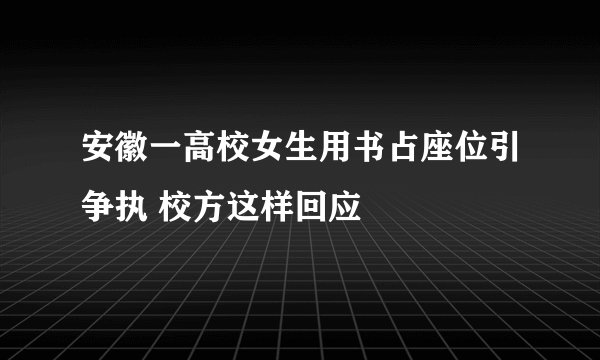 安徽一高校女生用书占座位引争执 校方这样回应