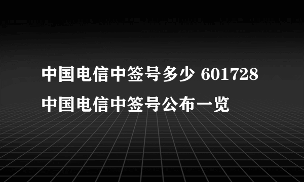 中国电信中签号多少 601728中国电信中签号公布一览