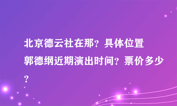 北京德云社在那？具体位置 郭德纲近期演出时间？票价多少？