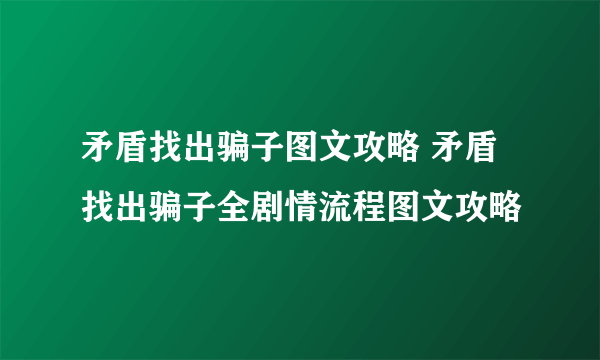 矛盾找出骗子图文攻略 矛盾找出骗子全剧情流程图文攻略