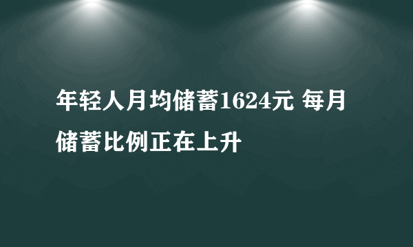 年轻人月均储蓄1624元 每月储蓄比例正在上升