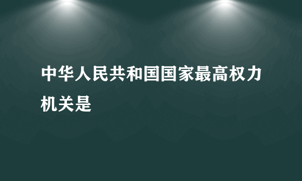 中华人民共和国国家最高权力机关是