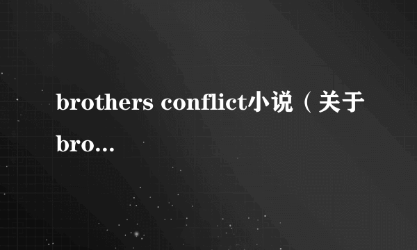 brothers conflict小说（关于brothers conflict小说的简介）