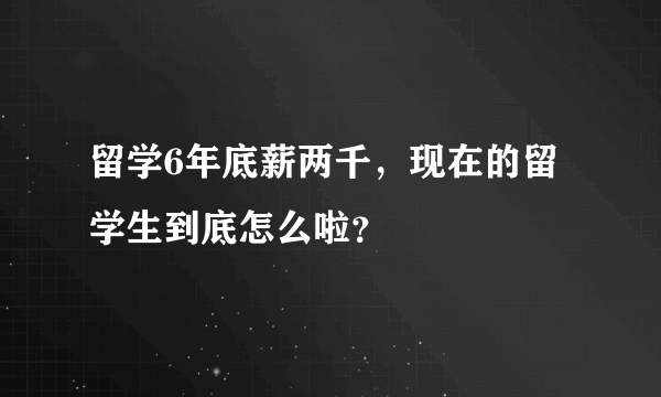 留学6年底薪两千，现在的留学生到底怎么啦？