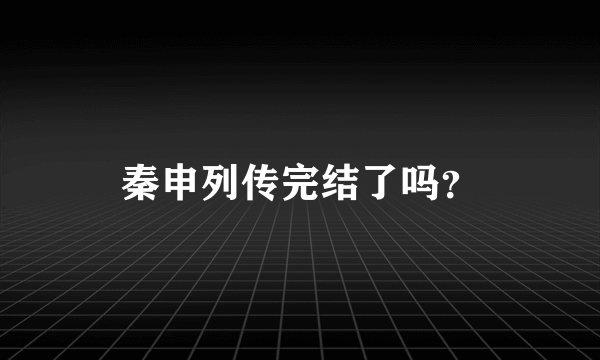 秦申列传完结了吗？