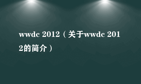 wwdc 2012（关于wwdc 2012的简介）