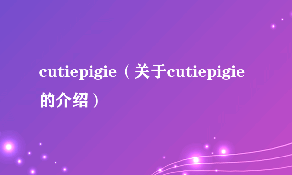 cutiepigie（关于cutiepigie的介绍）