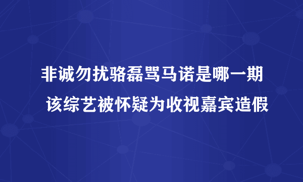 非诚勿扰骆磊骂马诺是哪一期 该综艺被怀疑为收视嘉宾造假