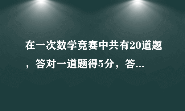 在一次数学竞赛中共有20道题，答对一道题得5分，答错一道扣2分