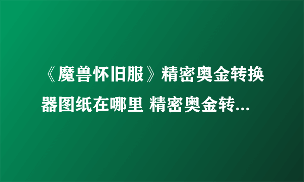 《魔兽怀旧服》精密奥金转换器图纸在哪里 精密奥金转换器图纸位置分享