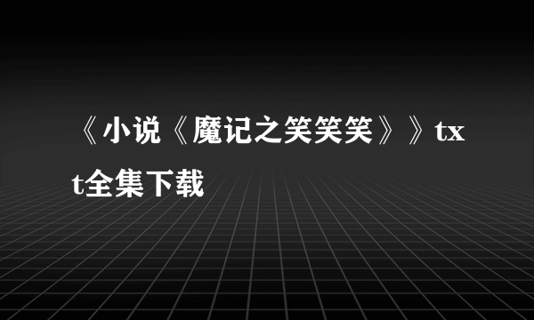 《小说《魔记之笑笑笑》》txt全集下载