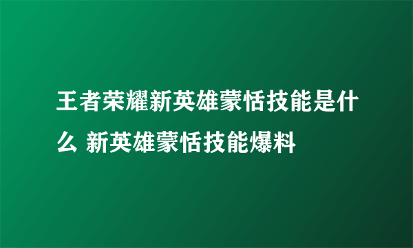 王者荣耀新英雄蒙恬技能是什么 新英雄蒙恬技能爆料