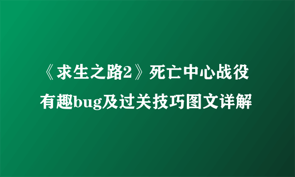 《求生之路2》死亡中心战役有趣bug及过关技巧图文详解