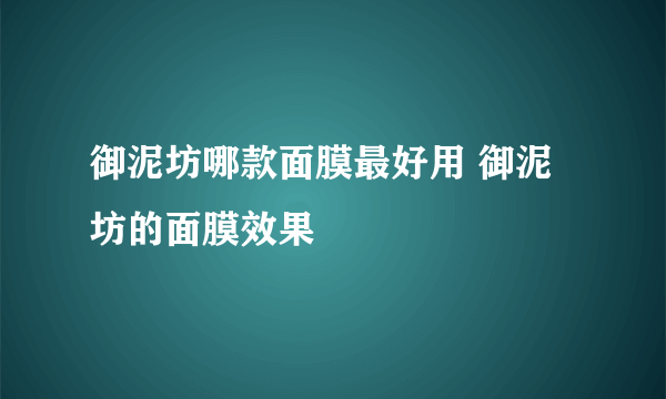 御泥坊哪款面膜最好用 御泥坊的面膜效果