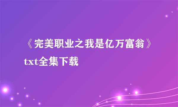 《完美职业之我是亿万富翁》txt全集下载