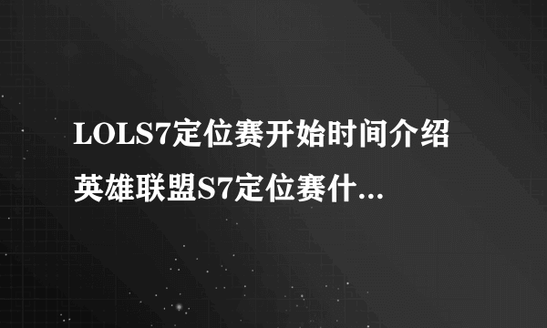 LOLS7定位赛开始时间介绍 英雄联盟S7定位赛什么时候开始