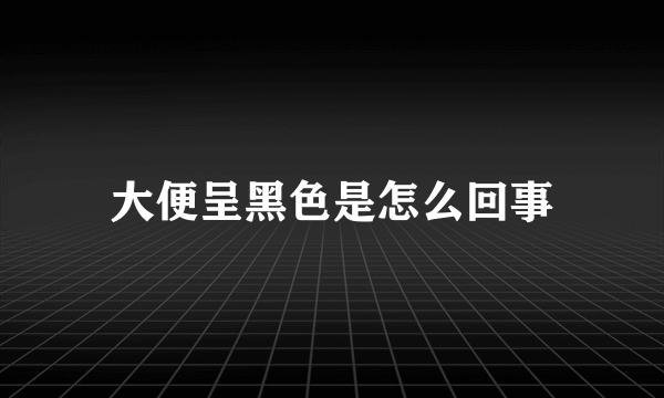 大便呈黑色是怎么回事