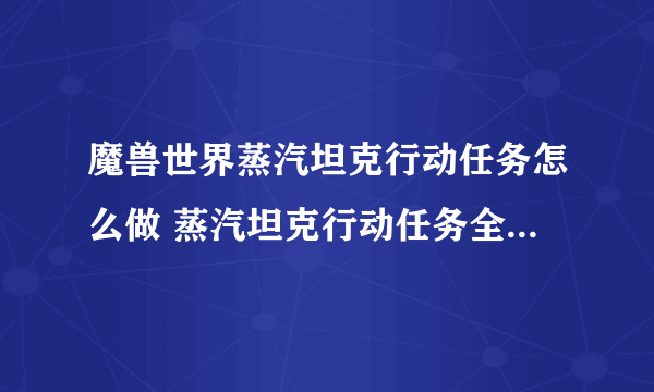 魔兽世界蒸汽坦克行动任务怎么做 蒸汽坦克行动任务全流程攻略