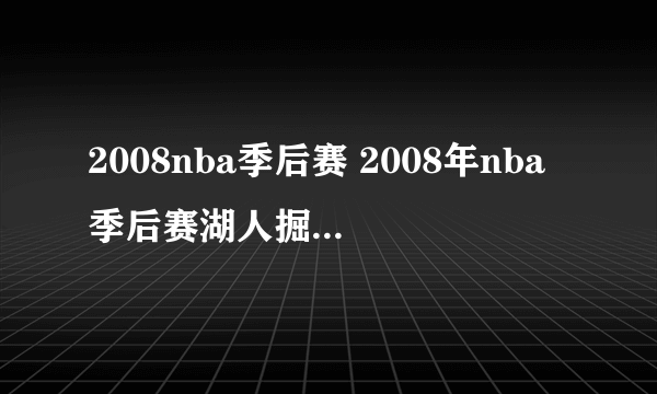 2008nba季后赛 2008年nba季后赛湖人掘金数据）