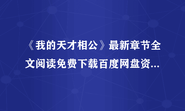 《我的天才相公》最新章节全文阅读免费下载百度网盘资源，谁有？