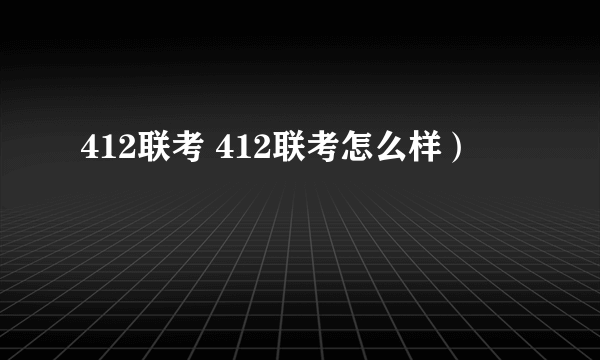 412联考 412联考怎么样）