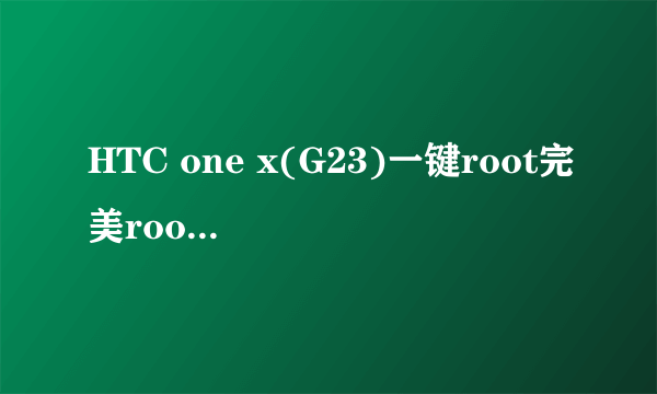 HTC one x(G23)一键root完美root图文教程