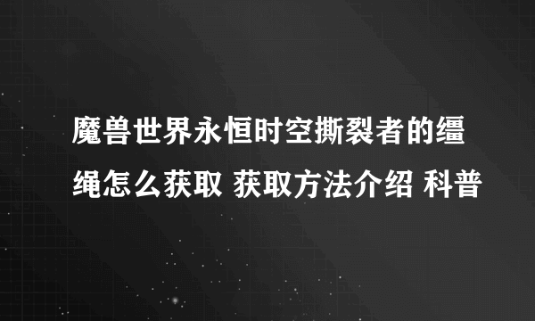 魔兽世界永恒时空撕裂者的缰绳怎么获取 获取方法介绍 科普