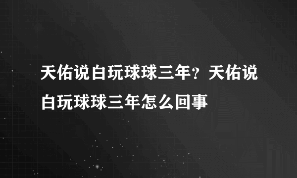 天佑说白玩球球三年？天佑说白玩球球三年怎么回事