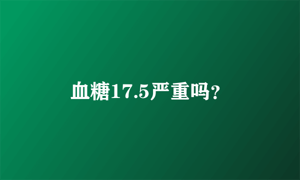 血糖17.5严重吗？