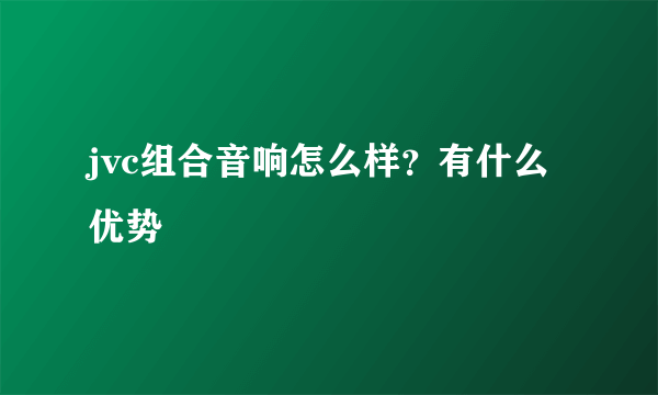 jvc组合音响怎么样？有什么优势