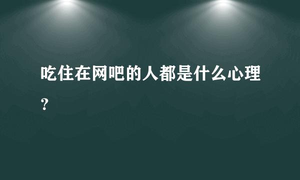 吃住在网吧的人都是什么心理？