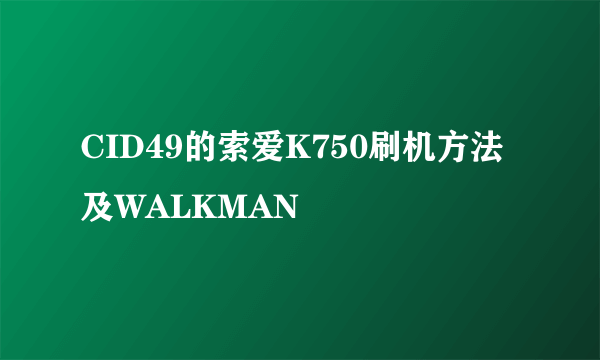 CID49的索爱K750刷机方法及WALKMAN