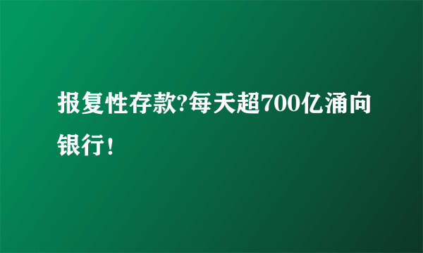 报复性存款?每天超700亿涌向银行！