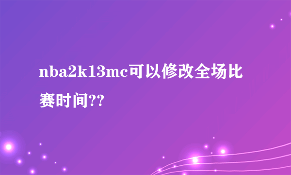 nba2k13mc可以修改全场比赛时间??