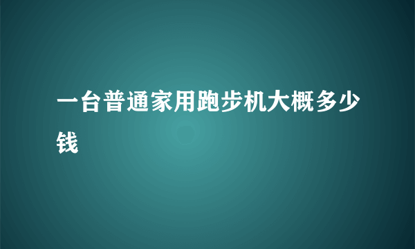 一台普通家用跑步机大概多少钱