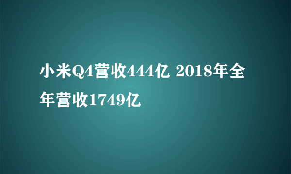 小米Q4营收444亿 2018年全年营收1749亿