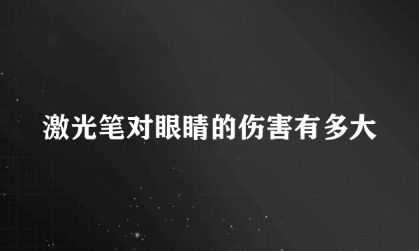 激光笔对眼睛的伤害有多大