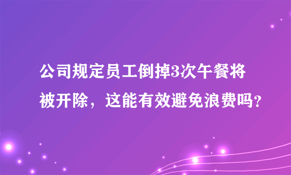 公司规定员工倒掉3次午餐将被开除，这能有效避免浪费吗？