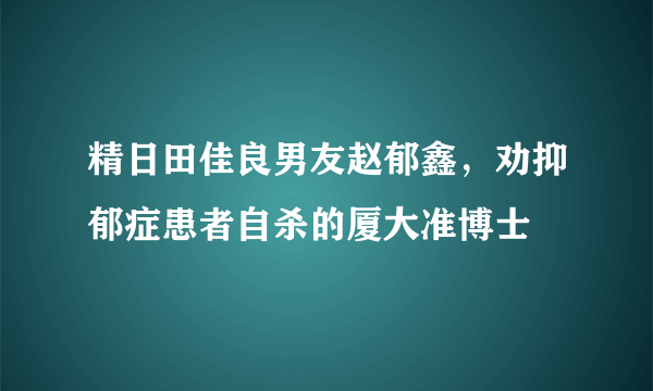 精日田佳良男友赵郁鑫，劝抑郁症患者自杀的厦大准博士